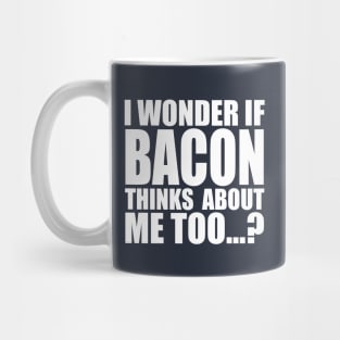 I WONDER IF BACON THINKS ABOUT ME TOO Mug